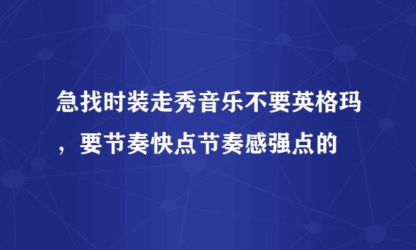 急找时装走秀音乐不要英格玛，要节奏快点节奏感强点的