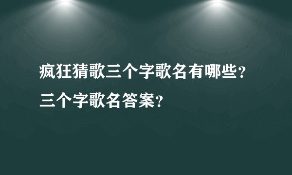 疯狂猜歌三个字歌名有哪些？三个字歌名答案？