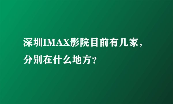 深圳IMAX影院目前有几家，分别在什么地方？