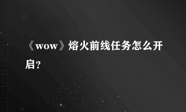 《wow》熔火前线任务怎么开启？