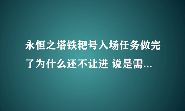 永恒之塔铁耙号入场任务做完了为什么还不让进 说是需要主神的承认