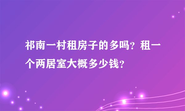 祁南一村租房子的多吗？租一个两居室大概多少钱？