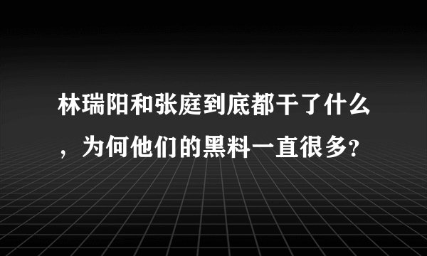 林瑞阳和张庭到底都干了什么，为何他们的黑料一直很多？