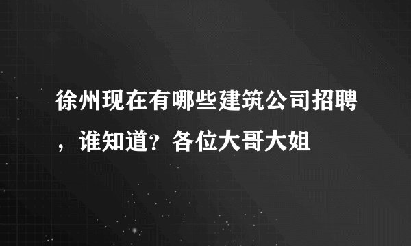 徐州现在有哪些建筑公司招聘，谁知道？各位大哥大姐