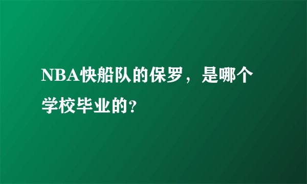 NBA快船队的保罗，是哪个学校毕业的？