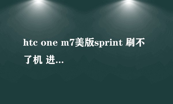 htc one m7美版sprint 刷不了机 进不了recovery模式. 求救！看图！