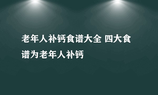 老年人补钙食谱大全 四大食谱为老年人补钙