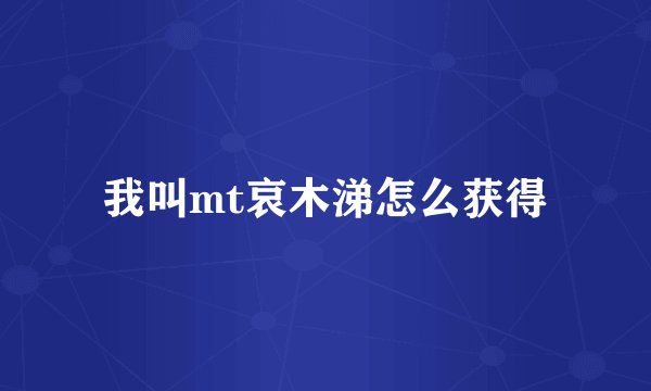 我叫mt哀木涕怎么获得