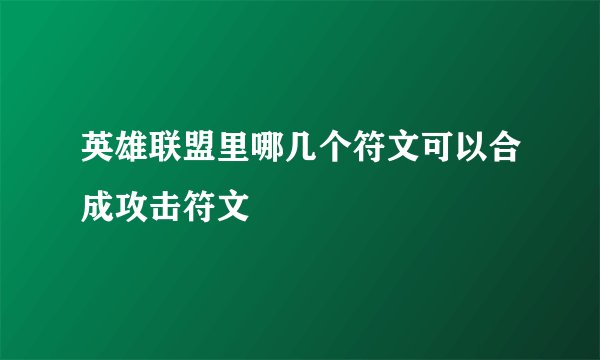 英雄联盟里哪几个符文可以合成攻击符文