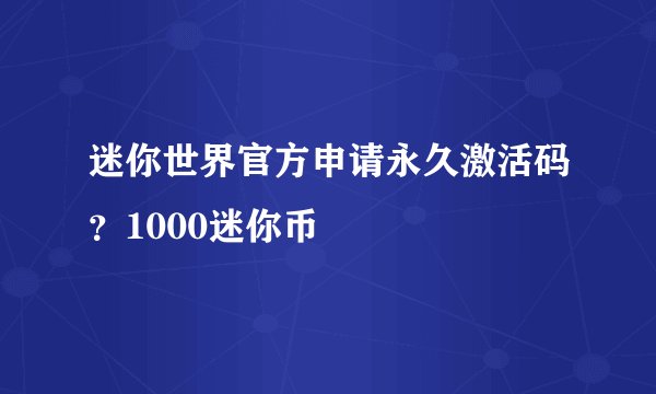 迷你世界官方申请永久激活码？1000迷你币