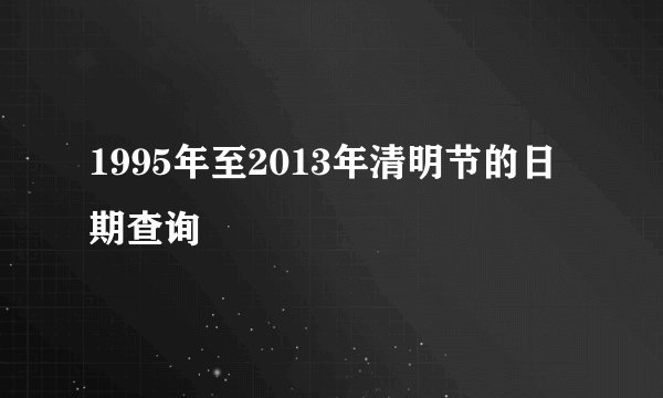 1995年至2013年清明节的日期查询