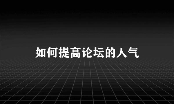 如何提高论坛的人气