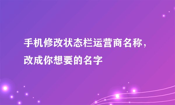 手机修改状态栏运营商名称，改成你想要的名字