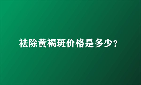祛除黄褐斑价格是多少？