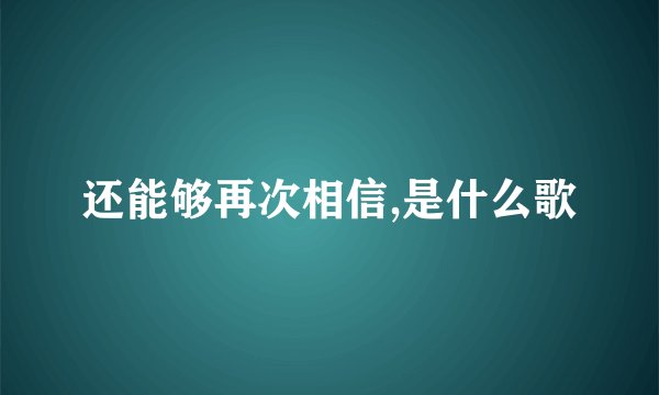 还能够再次相信,是什么歌