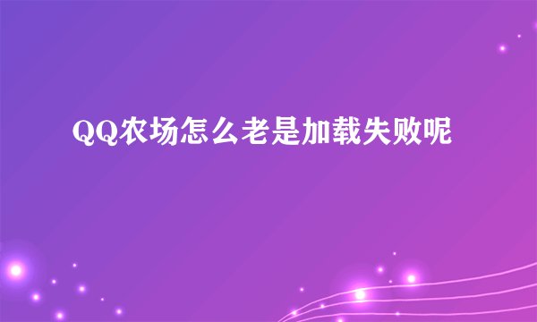 QQ农场怎么老是加载失败呢