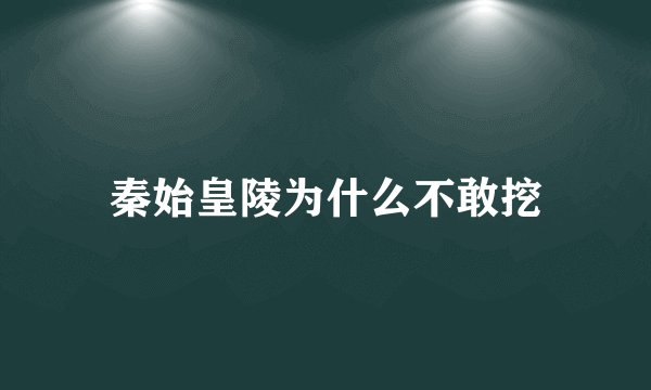 秦始皇陵为什么不敢挖