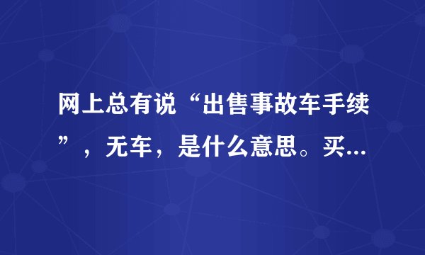 网上总有说“出售事故车手续”，无车，是什么意思。买手续有什么作用？