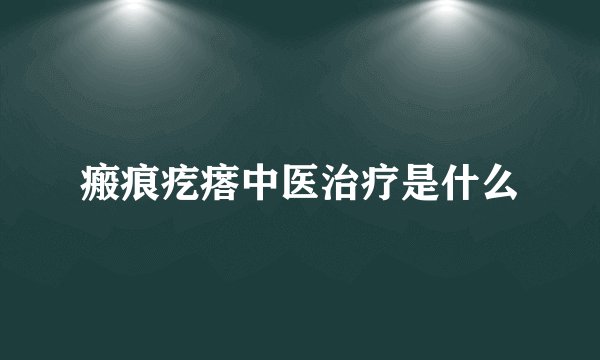 瘢痕疙瘩中医治疗是什么