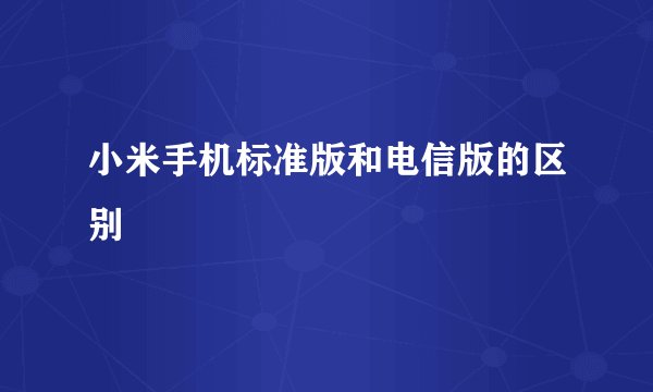 小米手机标准版和电信版的区别