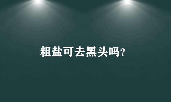 粗盐可去黑头吗？