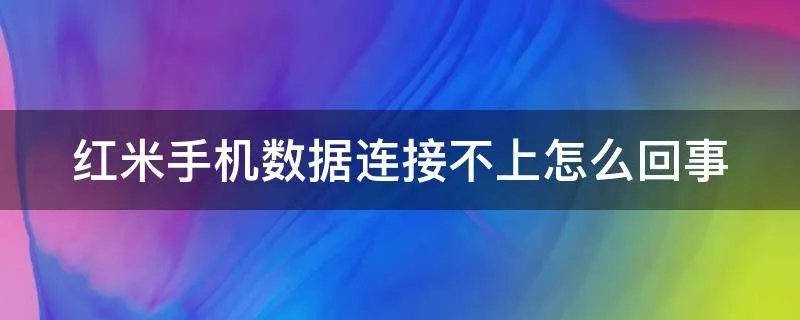 红米手机数据连接不上怎么回事