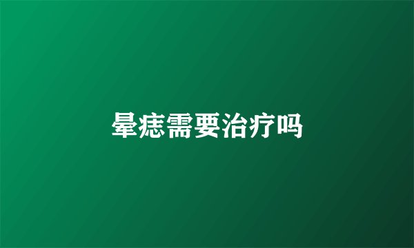 晕痣需要治疗吗