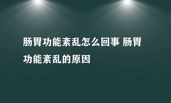 肠胃功能紊乱怎么回事 肠胃功能紊乱的原因