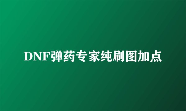 DNF弹药专家纯刷图加点