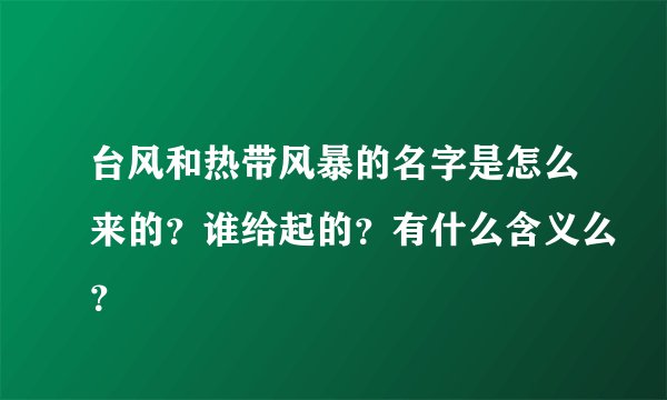 台风和热带风暴的名字是怎么来的？谁给起的？有什么含义么？