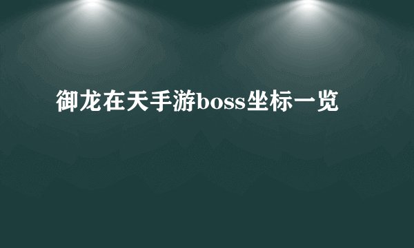 御龙在天手游boss坐标一览