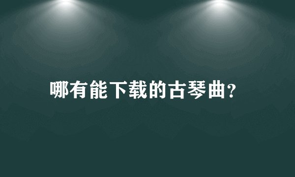 哪有能下载的古琴曲？