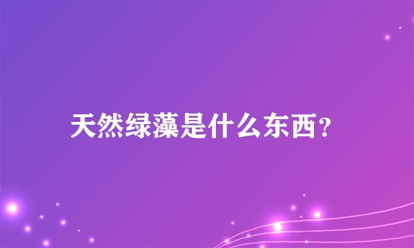 天然绿藻是什么东西？