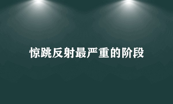 惊跳反射最严重的阶段