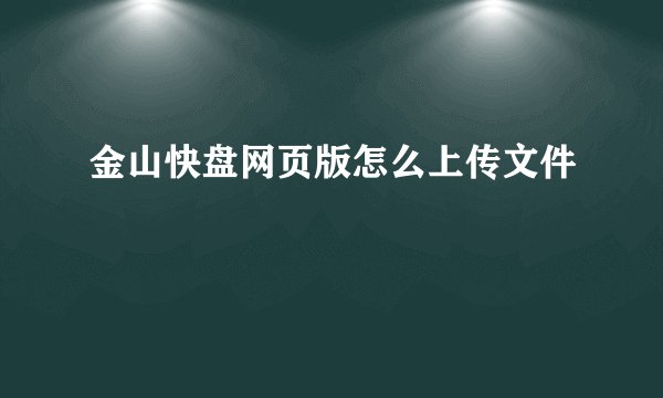 金山快盘网页版怎么上传文件