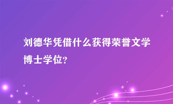 刘德华凭借什么获得荣誉文学博士学位？