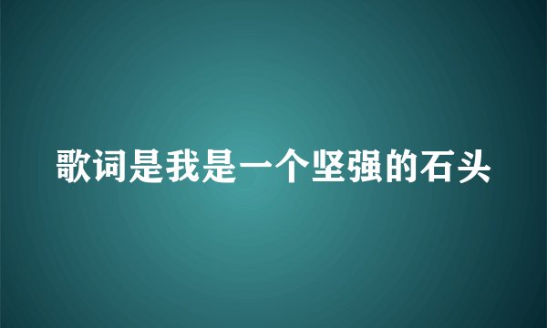 歌词是我是一个坚强的石头