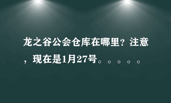 龙之谷公会仓库在哪里？注意，现在是1月27号。。。。。