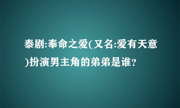 泰剧:奉命之爱(又名:爱有天意)扮演男主角的弟弟是谁？
