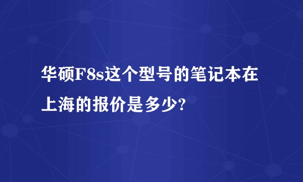 华硕F8s这个型号的笔记本在上海的报价是多少?