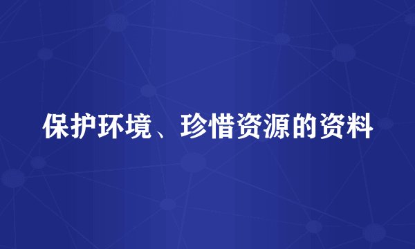 保护环境、珍惜资源的资料