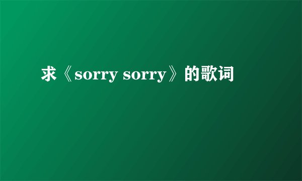 求《sorry sorry》的歌词