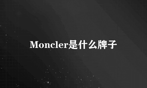 Moncler是什么牌子