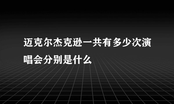 迈克尔杰克逊一共有多少次演唱会分别是什么