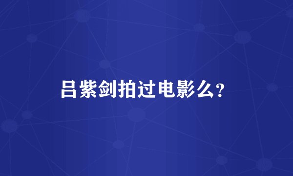 吕紫剑拍过电影么？