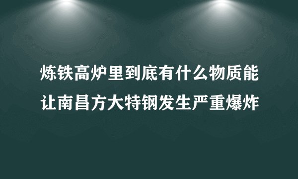炼铁高炉里到底有什么物质能让南昌方大特钢发生严重爆炸