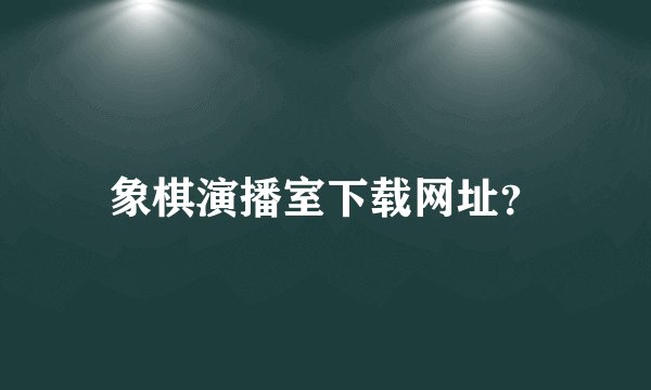 象棋演播室下载网址？