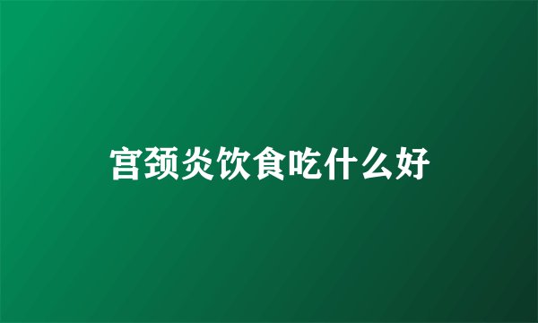 宫颈炎饮食吃什么好