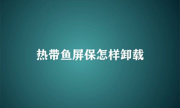 热带鱼屏保怎样卸载
