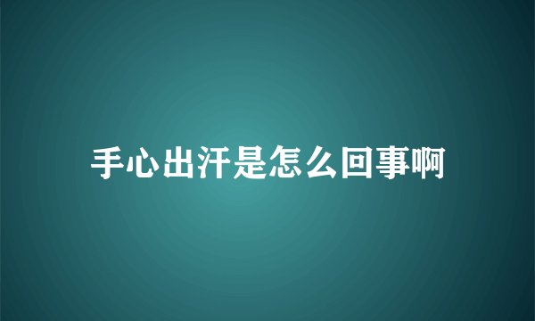 手心出汗是怎么回事啊